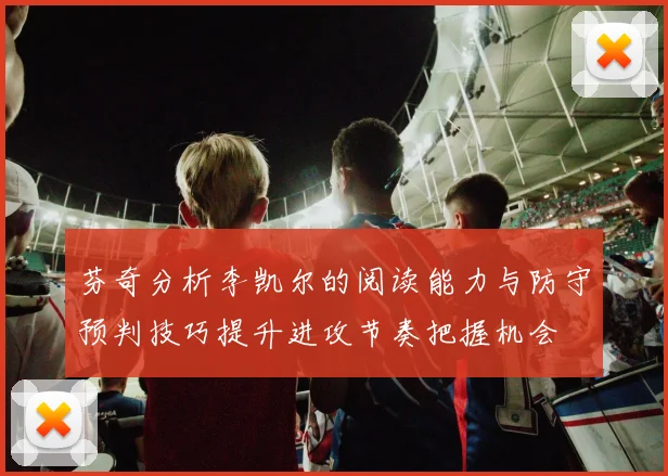芬奇分析李凯尔的阅读能力与防守预判技巧提升进攻节奏把握机会