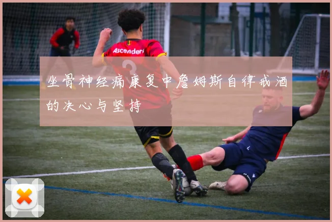 坐骨神经痛康复中詹姆斯自律戒酒的决心与坚持