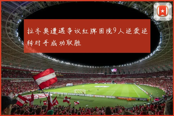 拉齐奥遭遇争议红牌困境9人逆袭逆转对手成功取胜