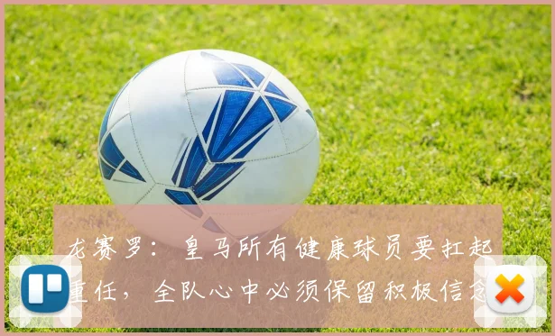 龙赛罗：皇马所有健康球员要扛起重任，全队心中必须保留积极信念