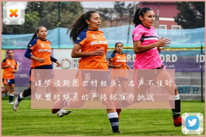 追梦谈斯图尔特经历：名声不佳时联盟对球员的严格标准与挑战