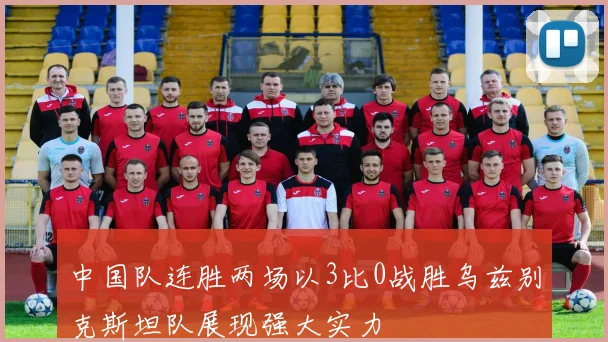 中国队连胜两场以3比0战胜乌兹别克斯坦队展现强大实力