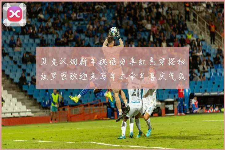 贝克汉姆新年祝福分享红色穿搭秘诀罗密欧迎来马年本命年喜庆气氛