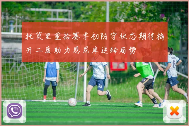 托莫里重拾赛季初防守状态期待梅开二度助力恩昆库逆转局势