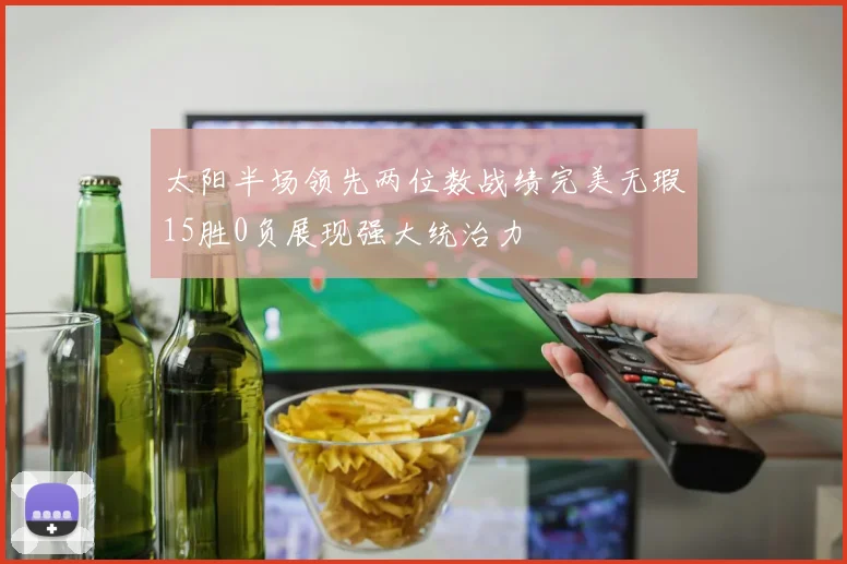 太阳半场领先两位数战绩完美无瑕15胜0负展现强大统治力