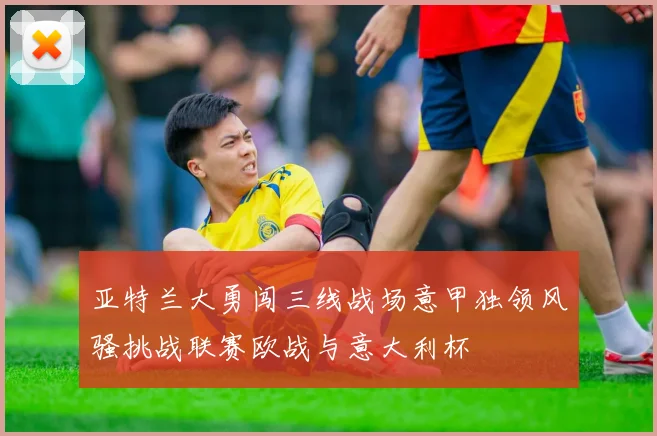 亚特兰大勇闯三线战场意甲独领风骚挑战联赛欧战与意大利杯