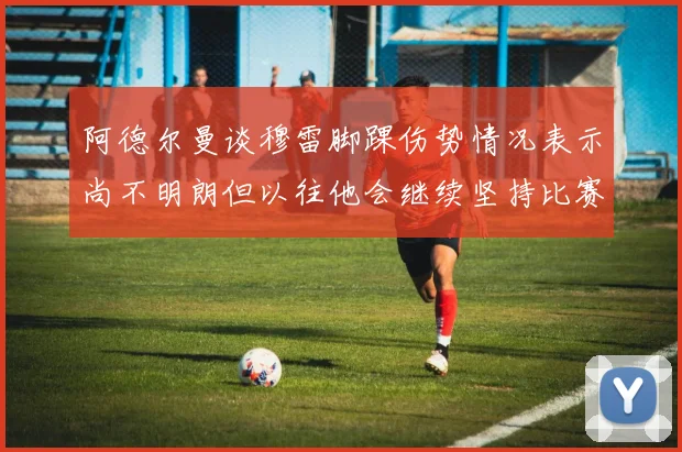 阿德尔曼谈穆雷脚踝伤势情况表示尚不明朗但以往他会继续坚持比赛