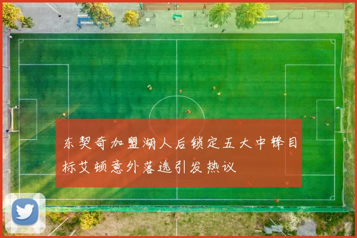 东契奇加盟湖人后锁定五大中锋目标艾顿意外落选引发热议