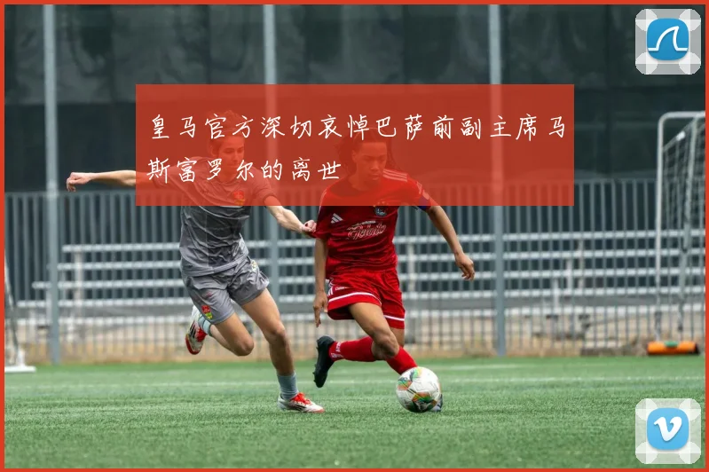 皇马官方深切哀悼巴萨前副主席马斯富罗尔的离世