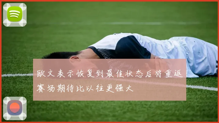 欧文表示恢复到最佳状态后将重返赛场期待比以往更强大