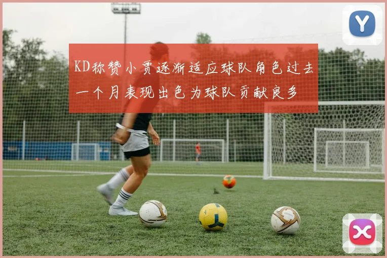 KD称赞小贾逐渐适应球队角色过去一个月表现出色为球队贡献良多