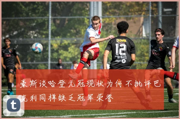 豪斯谈哈登无冠现状为何不批评巴克利同样缺乏冠军荣誉